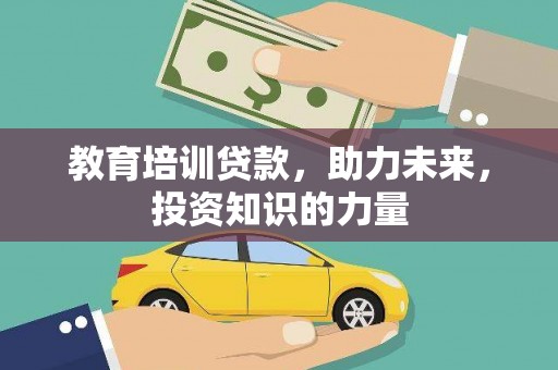 叶县教育培训贷款，助力未来，投资知识的力量