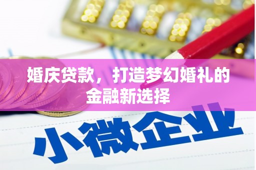 叶县婚庆贷款，打造梦幻婚礼的金融新选择