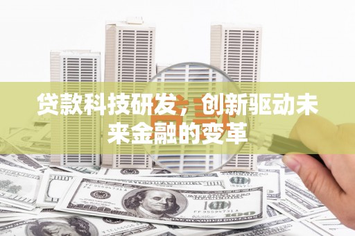叶县贷款科技研发，创新驱动未来金融的变革