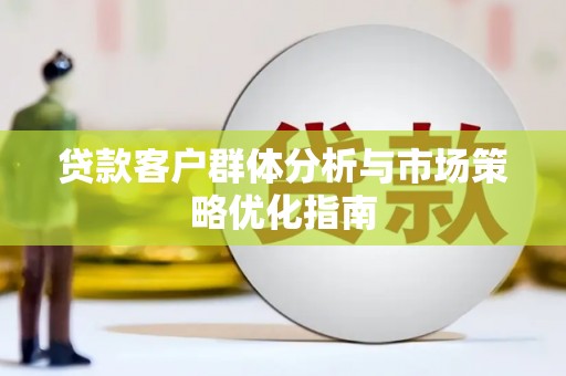 叶县贷款客户群体分析与市场策略优化指南