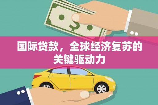 叶县国际贷款，全球经济复苏的关键驱动力