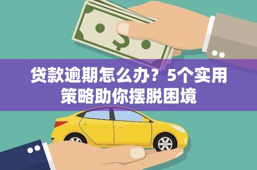 叶县贷款逾期怎么办？5个实用策略助你摆脱困境