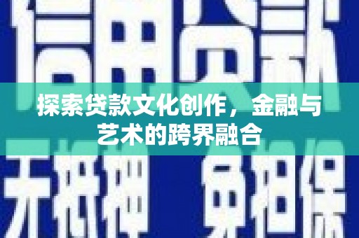 叶县探索贷款文化创作，金融与艺术的跨界融合