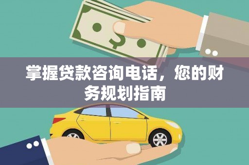 叶县掌握贷款咨询电话，您的财务规划指南