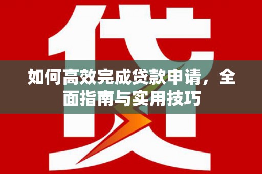 叶县如何高效完成贷款申请，全面指南与实用技巧
