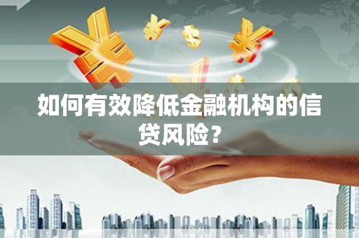 叶县如何有效降低金融机构的信贷风险？