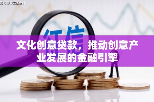 叶县文化创意贷款，推动创意产业发展的金融引擎