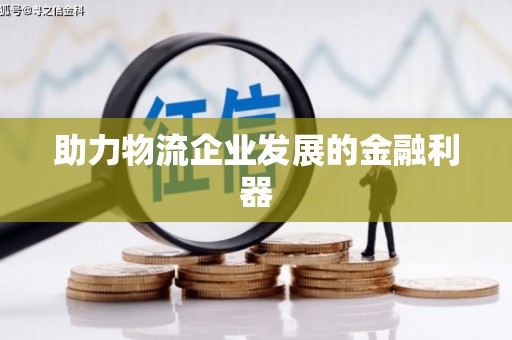 叶县助力物流企业发展的金融利器