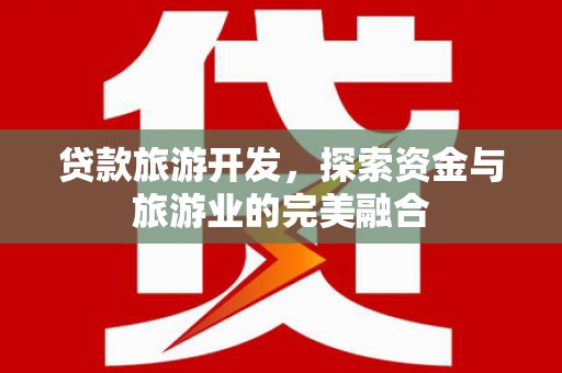 叶县贷款旅游开发，探索资金与旅游业的完美融合