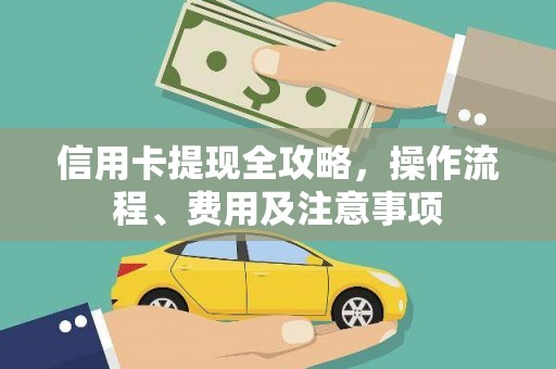 叶县信用卡提现全攻略，操作流程、费用及注意事项