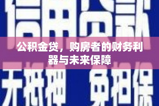 叶县公积金贷，购房者的财务利器与未来保障