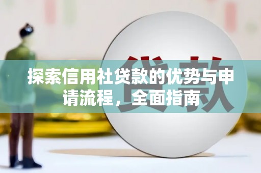 叶县探索信用社贷款的优势与申请流程，全面指南