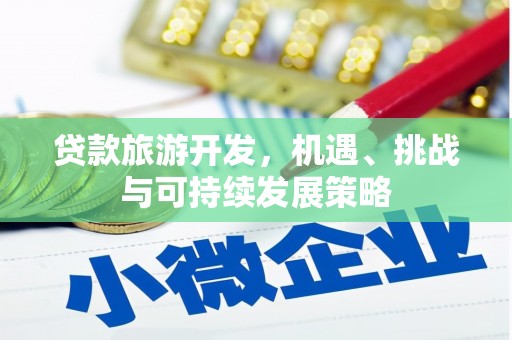 叶县贷款旅游开发，机遇、挑战与可持续发展策略