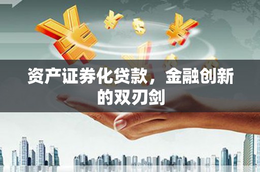 叶县资产证券化贷款，金融创新的双刃剑