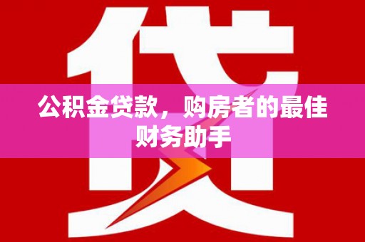 叶县公积金贷款，购房者的最佳财务助手
