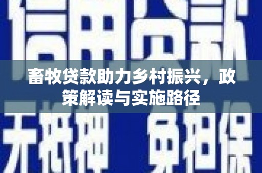叶县畜牧贷款助力乡村振兴，政策解读与实施路径
