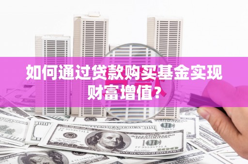 叶县如何通过贷款购买基金实现财富增值？