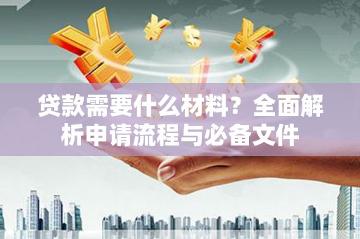 叶县贷款需要什么材料？全面解析申请流程与必备文件