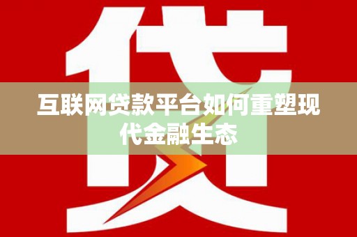 叶县互联网贷款平台如何重塑现代金融生态