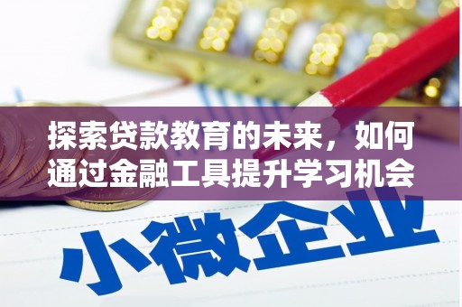 叶县探索贷款教育的未来，如何通过金融工具提升学习机会