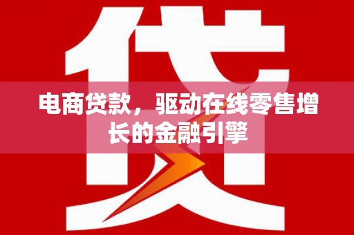 叶县电商贷款，驱动在线零售增长的金融引擎