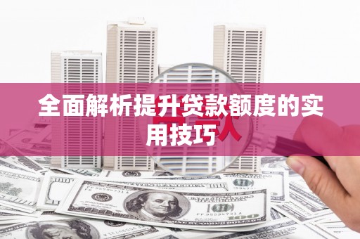 叶县全面解析提升贷款额度的实用技巧
