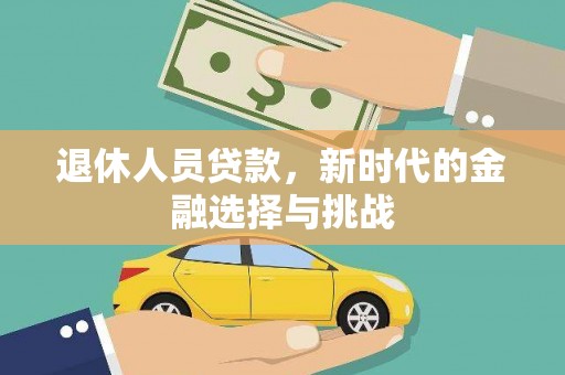 叶县退休人员贷款，新时代的金融选择与挑战