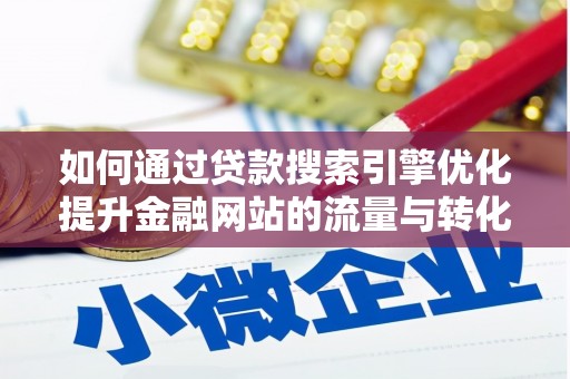 叶县如何通过贷款搜索引擎优化提升金融网站的流量与转化率
