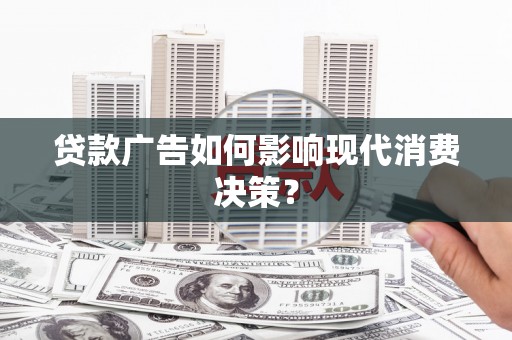 叶县贷款广告如何影响现代消费决策？