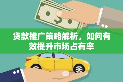 叶县贷款推广策略解析，如何有效提升市场占有率