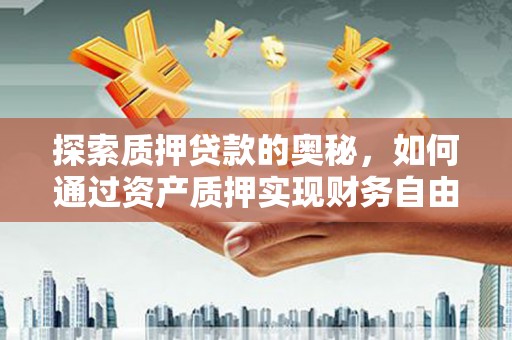 叶县探索质押贷款的奥秘，如何通过资产质押实现财务自由