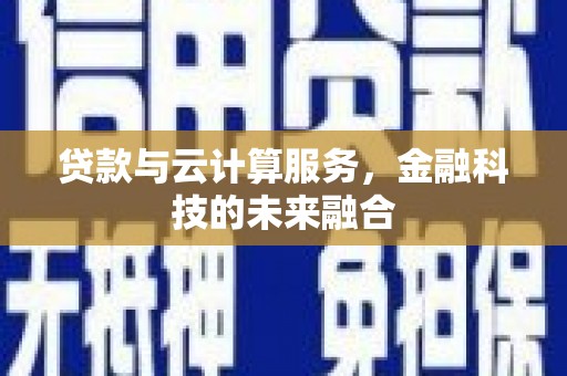 叶县贷款与云计算服务，金融科技的未来融合