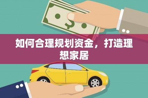 叶县如何合理规划资金，打造理想家居