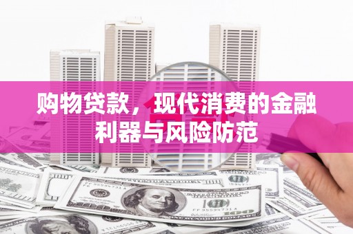 叶县购物贷款，现代消费的金融利器与风险防范