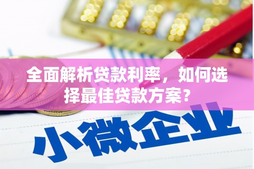 叶县全面解析贷款利率，如何选择最佳贷款方案？