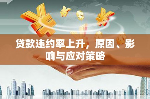 叶县贷款违约率上升，原因、影响与应对策略