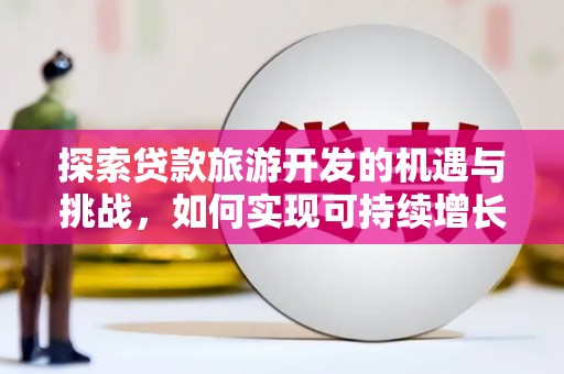 叶县探索贷款旅游开发的机遇与挑战，如何实现可持续增长