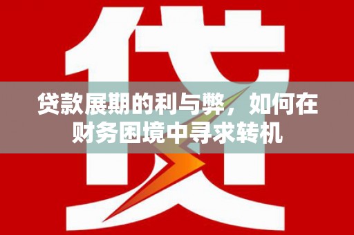 叶县贷款展期的利与弊，如何在财务困境中寻求转机