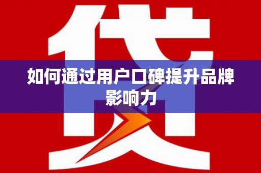叶县如何通过用户口碑提升品牌影响力