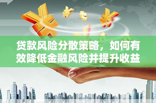 叶县贷款风险分散策略，如何有效降低金融风险并提升收益