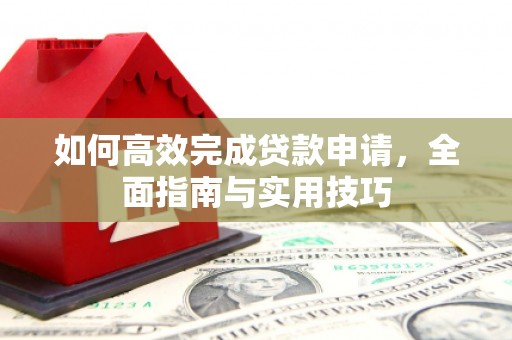 叶县如何高效完成贷款申请，全面指南与实用技巧