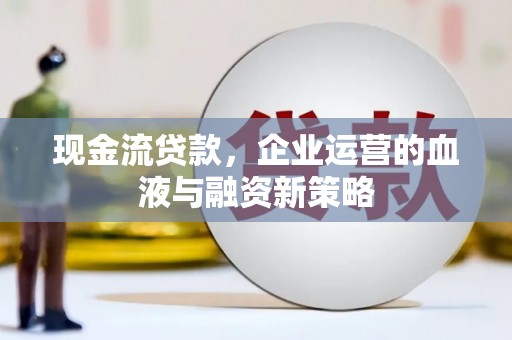 叶县现金流贷款，企业运营的血液与融资新策略