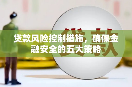 叶县贷款风险控制措施，确保金融安全的五大策略
