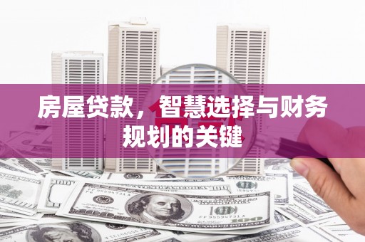 叶县房屋贷款，智慧选择与财务规划的关键