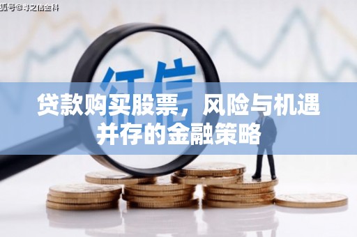 叶县贷款购买股票，风险与机遇并存的金融策略