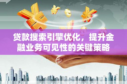 叶县贷款搜索引擎优化，提升金融业务可见性的关键策略