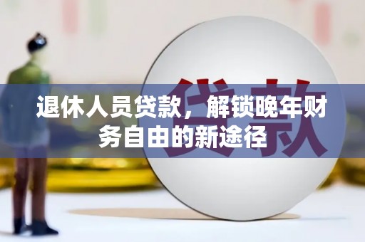 叶县退休人员贷款，解锁晚年财务自由的新途径