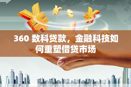 叶县360 数科贷款，金融科技如何重塑借贷市场