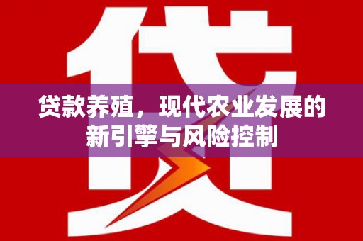 叶县贷款养殖，现代农业发展的新引擎与风险控制