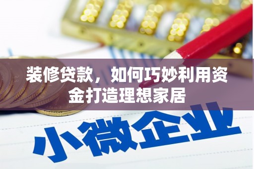 叶县装修贷款，如何巧妙利用资金打造理想家居